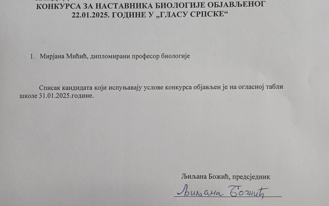 СПИСАК КАНДИДАТА КОЈИ ИСПУЊАВАЈУ УСЛОВЕ РАСПИСАНОГ КОНКУРСА ЗА НАСТАВНИКА БИОЛОГИЈЕ ОБЈАВЉЕНОГ 22.01.2025. ГОДИНЕ У „ГЛАСУ СРПСКЕ“